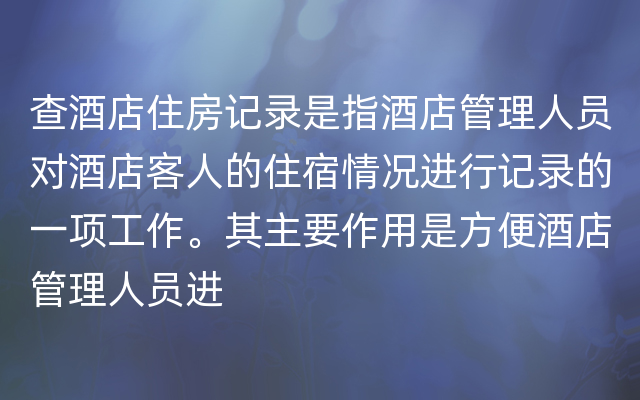 查酒店住房记录是指酒店管理人员对酒店客人的住宿情况进行记录的一项工作。其主要作用