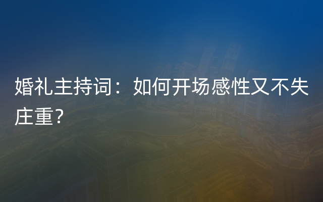 婚礼主持词：如何开场感性又不失庄重？