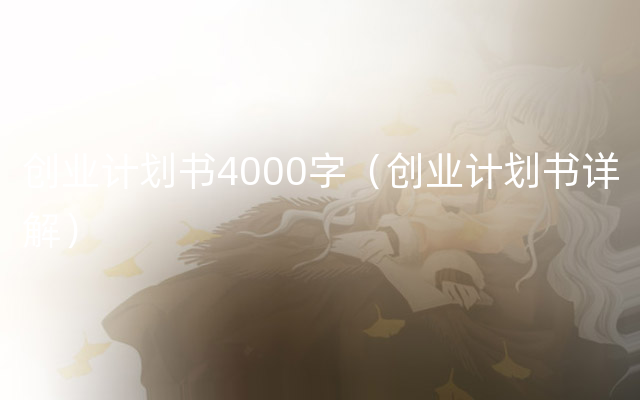 创业计划书4000字（创业计划书详解）