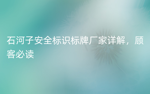 石河子安全标识标牌厂家详解，顾客必读