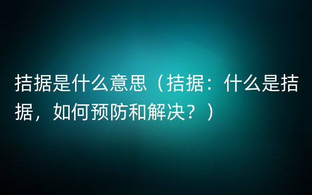 拮据是什么意思（拮据：什么是拮据，如何预防和解决？）