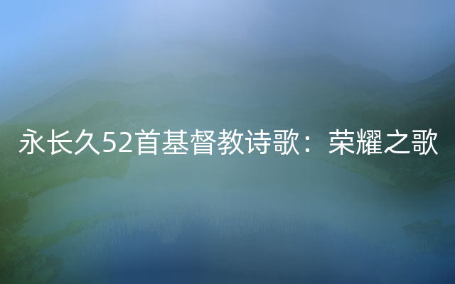 永长久52首基督教诗歌：荣耀之歌