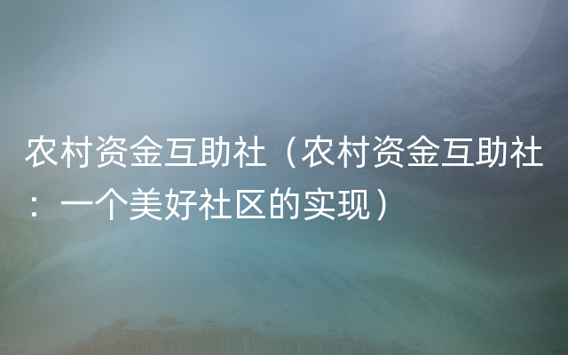 农村资金互助社（农村资金互助社：一个美好社区的实现）