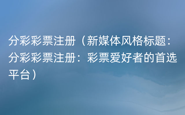 分彩彩票注册（新媒体风格标题：分彩彩票注册：彩票爱好者的首选平台）