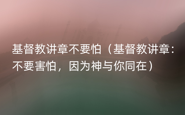 基督教讲章不要怕（基督教讲章：不要害怕，因为神