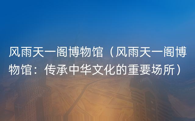 风雨天一阁博物馆（风雨天一阁博物馆：传承中华文化的重要场所）