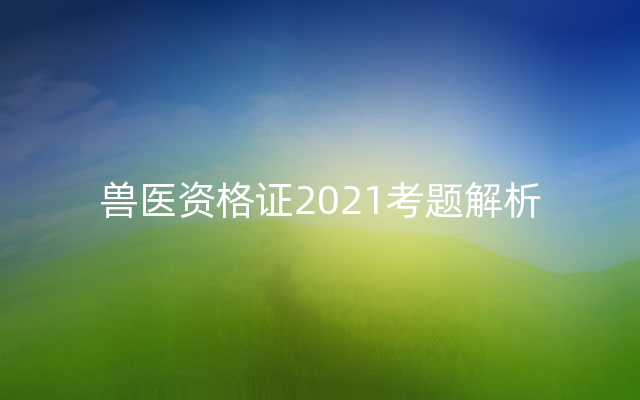 兽医资格证2021考题解析