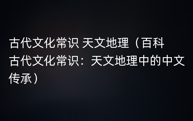 古代文化常识 天文地理（百科  古代文化常识：天文地理中的中文传承）