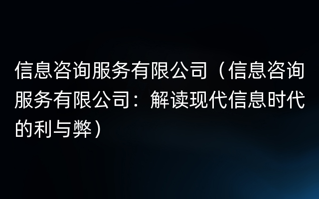 信息咨询服务有限公司（信息咨询服务有限公司：解读现代信息时代的利与弊）