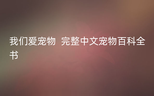 我们爱宠物  完整中文宠物百科全书