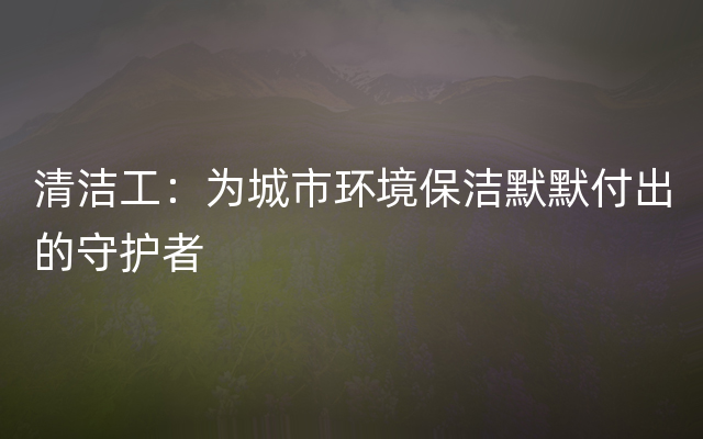 清洁工：为城市环境保洁默默付出的守护者