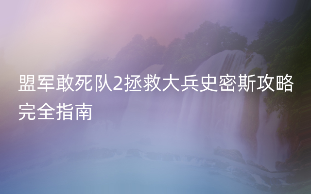 盟军敢死队2拯救大兵史密斯攻略完全指南