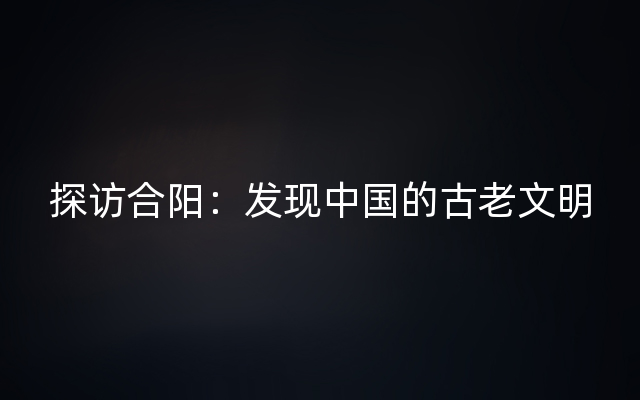 探访合阳：发现中国的古老文明