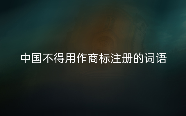 中国不得用作商标注册的词语