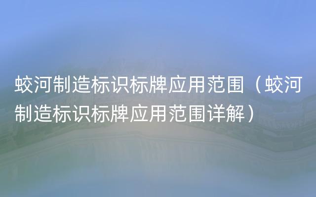 蛟河制造标识标牌应用范围（蛟河制造标识标牌应用范围详解）