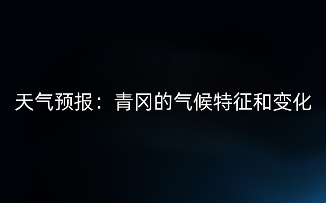 天气预报：青冈的气候特征和变化