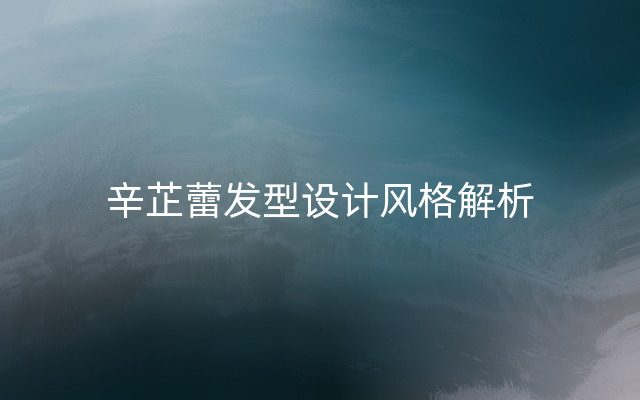 辛芷蕾发型设计风格解析