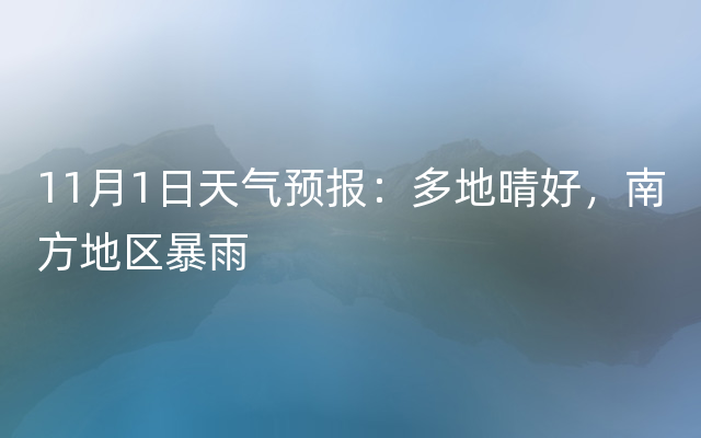 11月1日天气预报：多地晴好，南方地区暴雨