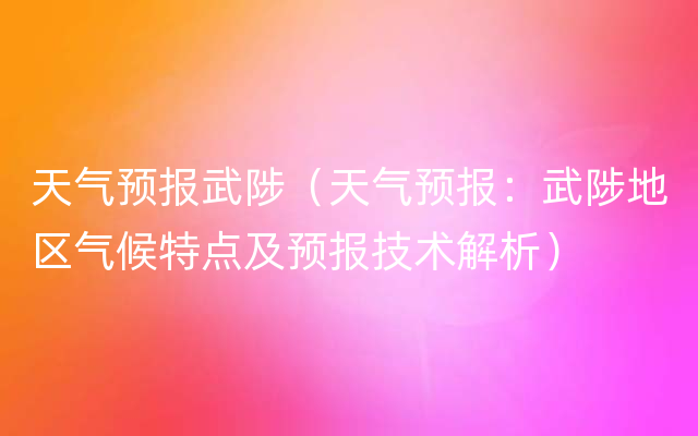 天气预报武陟（天气预报：武陟地区气候特点及预报技术解析）