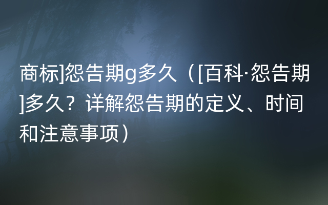 商标]怨告期g多久（[百科·怨告期]多久？详解怨告期的定义、时间和注意事项）