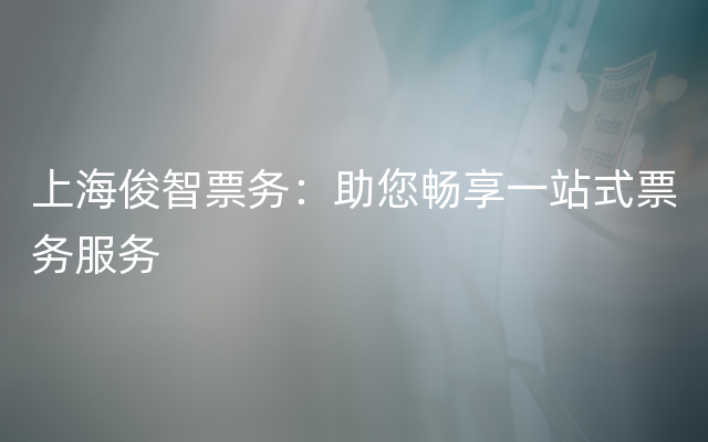 上海俊智票务：助您畅享一站式票务服务