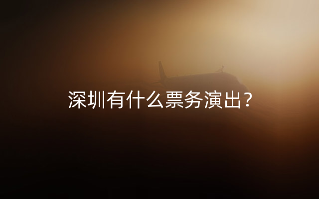 深圳有什么票务演出？