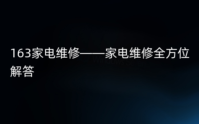 163家电维修——家电维修全方位解答