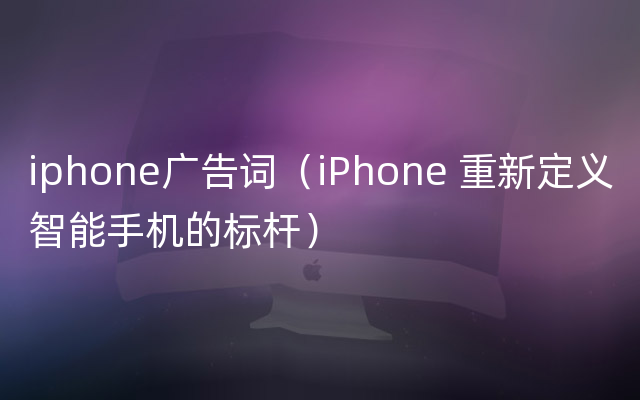 iphone广告词（iPhone 重新定义智能手机的标杆）