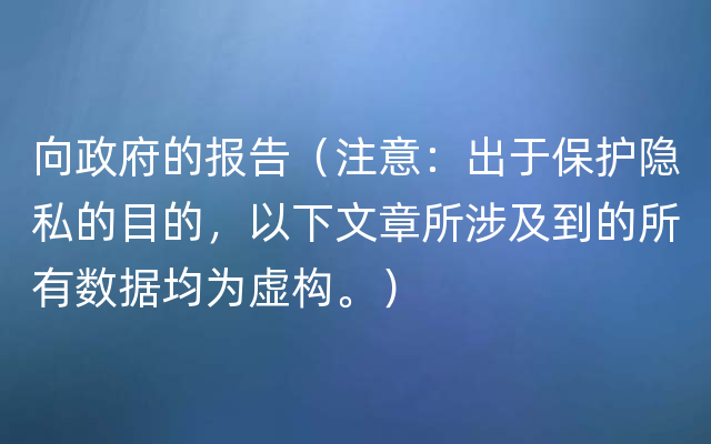 向政府的报告（注意：出于保护隐私的目的，以下文章所涉及到的所有数据均为虚构。）