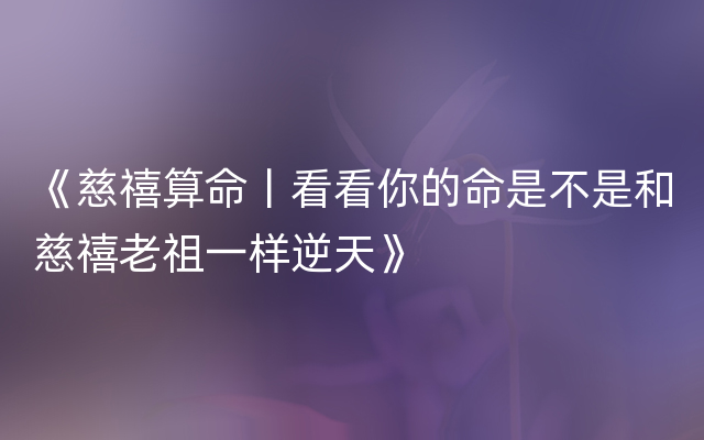 《慈禧算命丨看看你的命是不是和慈禧老祖一样逆天》