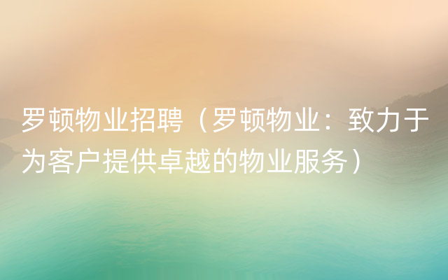 罗顿物业招聘（罗顿物业：致力于为客户提供卓越的物业服务）