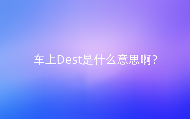 车上Dest是什么意思啊？