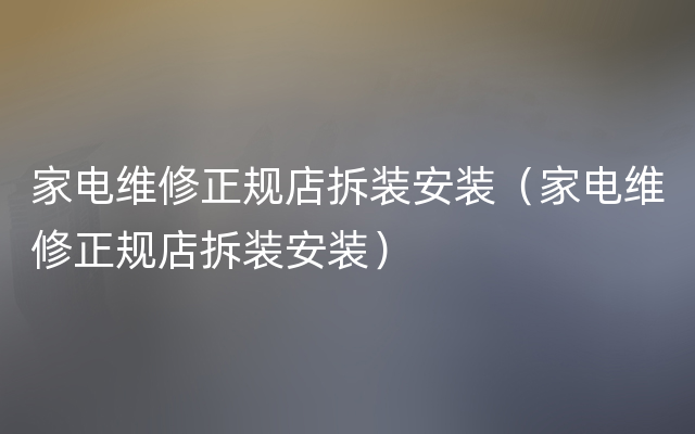 家电维修正规店拆装安装（家电维修正规店拆装安装）