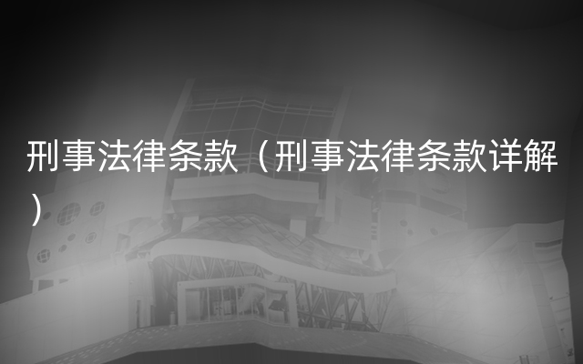 刑事法律条款（刑事法律条款详解）