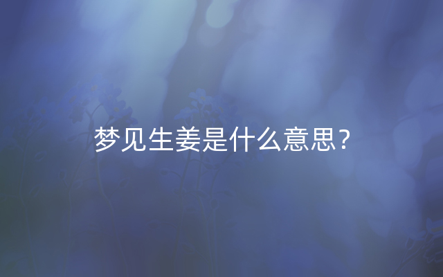 梦见生姜是什么意思？