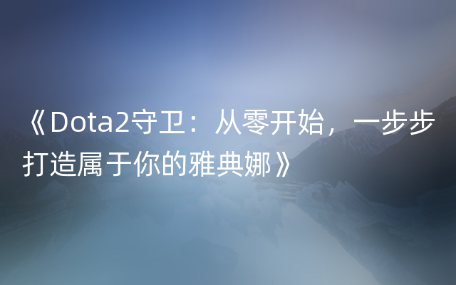 《Dota2守卫：从零开始，一步步打造属于你的雅典