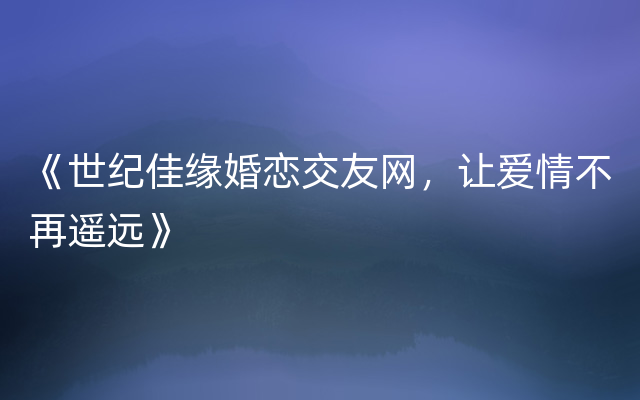 《世纪佳缘婚恋交友网，让爱情不再遥远》