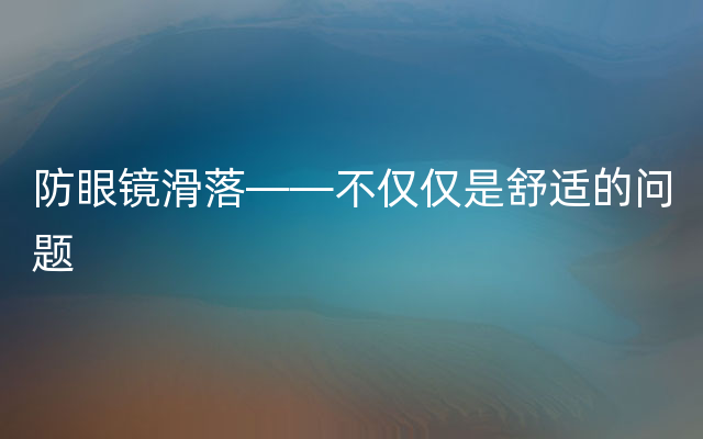 防眼镜滑落——不仅仅是舒适的问题