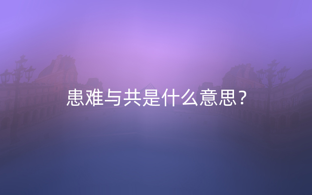 患难与共是什么意思？