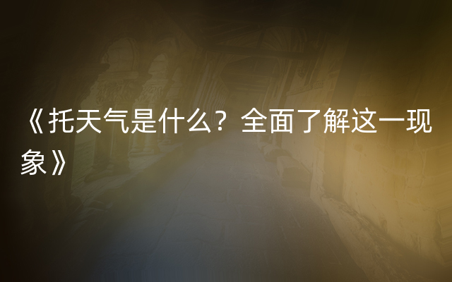 《托天气是什么？全面了解这一现象》