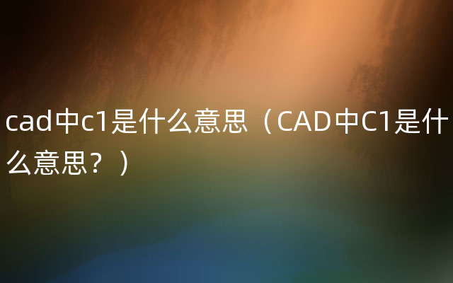 cad中c1是什么意思（CAD中C1是什么意思？）