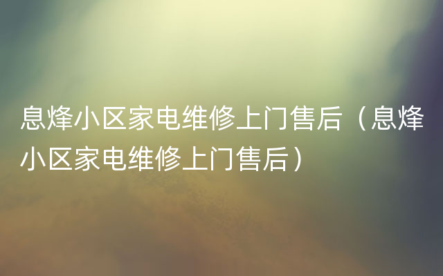 息烽小区家电维修上门售后（息烽小区家电维修上门售后）