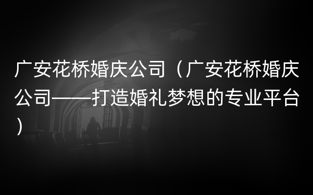 广安花桥婚庆公司（广安花桥婚庆公司——打造婚礼