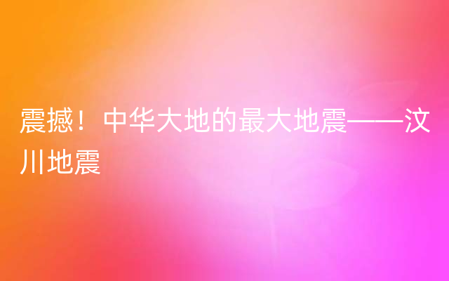 震撼！中华大地的最大地震——汶川地震