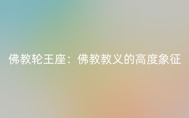 佛教轮王座：佛教教义的高度象征