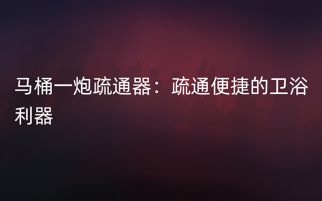 马桶一炮疏通器：疏通便捷的卫浴利器