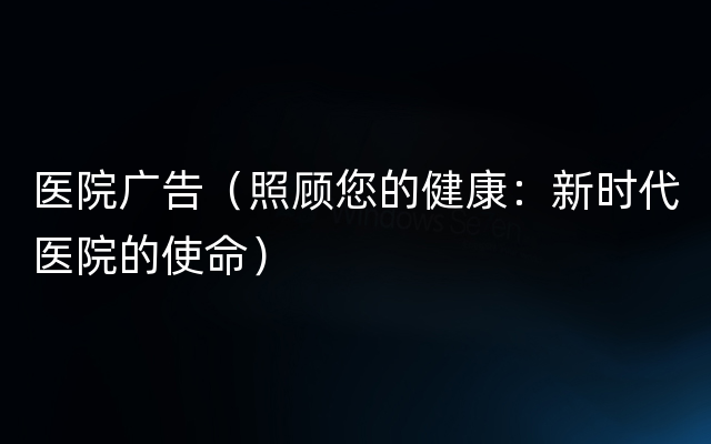 医院广告（照顾您的健康：新时代医院的使命）