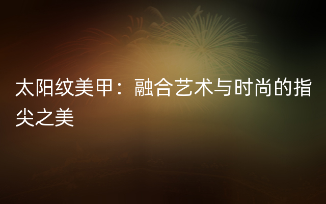 太阳纹美甲：融合艺术与时尚的指尖之美