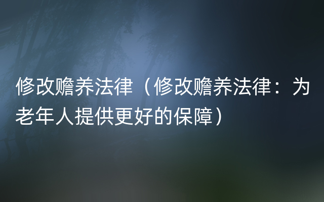 修改赡养法律（修改赡养法律：为老年人提供更好的保障）