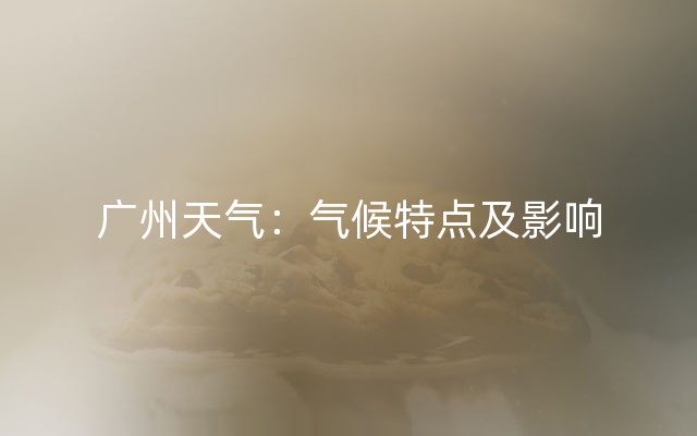 广州天气：气候特点及影响